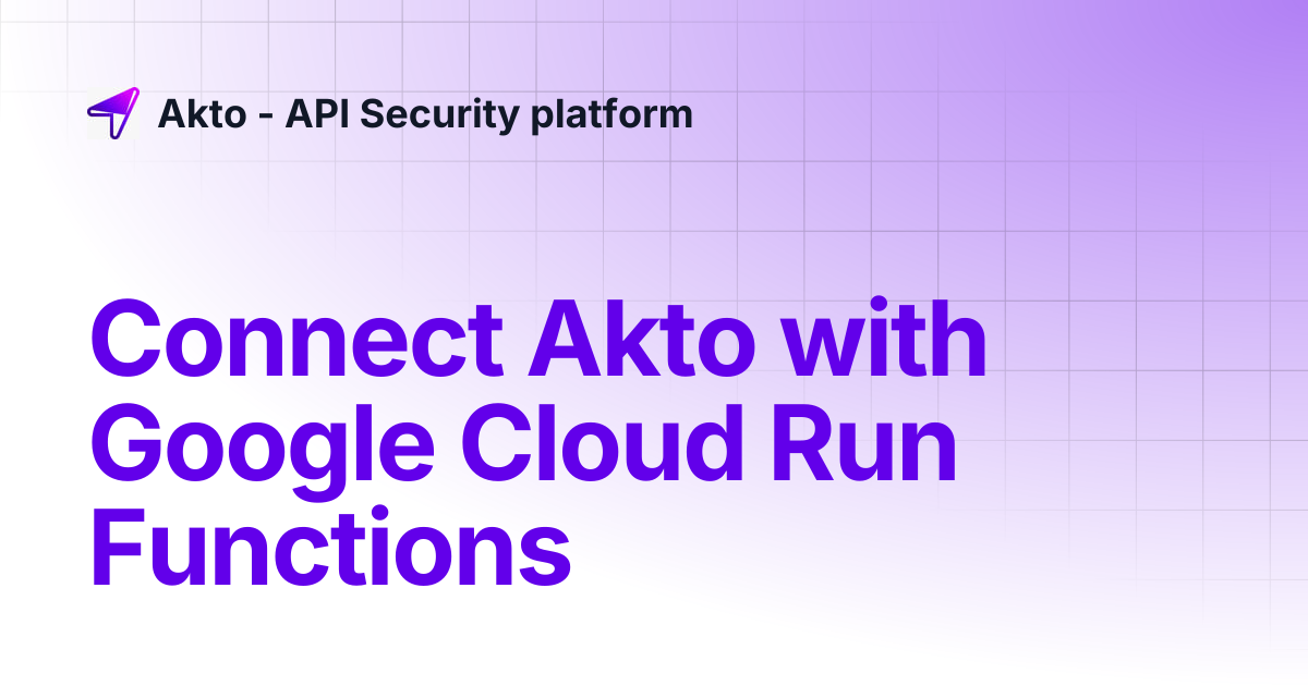 Connect Akto with Google Cloud Run Functions | Akto - API Security platform