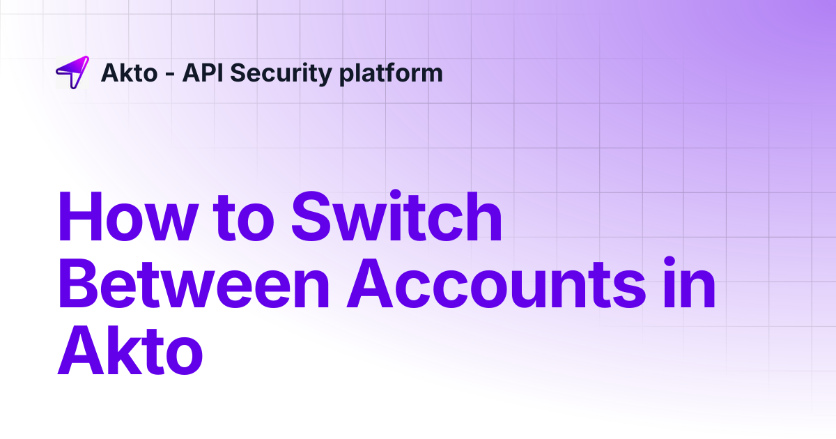 How to Switch Between Accounts in Akto | Akto - API Security platform